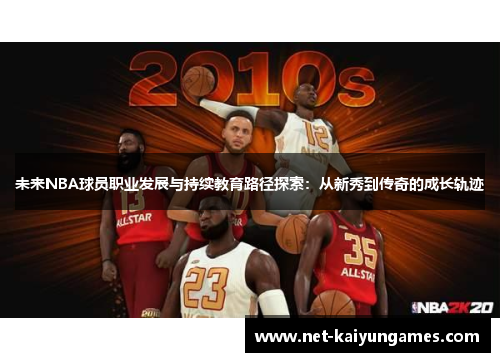 未来NBA球员职业发展与持续教育路径探索：从新秀到传奇的成长轨迹