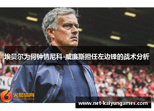 埃贝尔为何钟情尼科-威廉斯担任左边锋的战术分析