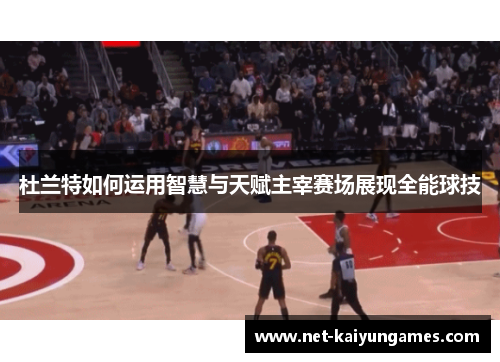 杜兰特如何运用智慧与天赋主宰赛场展现全能球技