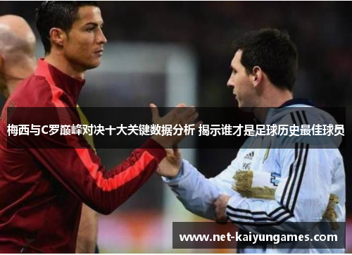 梅西与C罗巅峰对决十大关键数据分析 揭示谁才是足球历史最佳球员