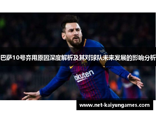 巴萨10号弃用原因深度解析及其对球队未来发展的影响分析