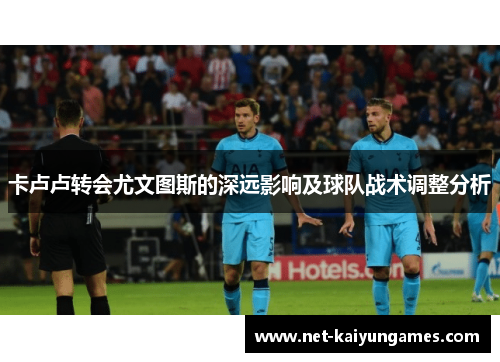 卡卢卢转会尤文图斯的深远影响及球队战术调整分析