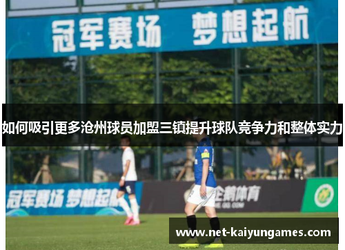 如何吸引更多沧州球员加盟三镇提升球队竞争力和整体实力