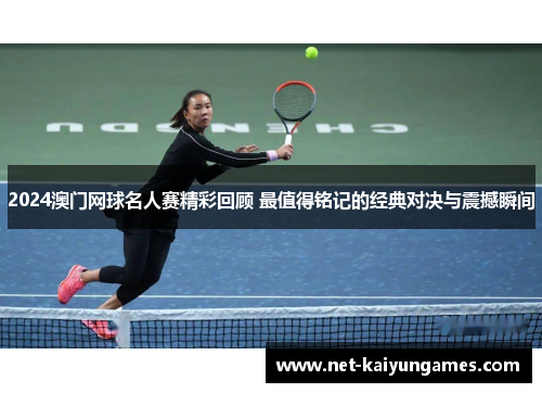 2024澳门网球名人赛精彩回顾 最值得铭记的经典对决与震撼瞬间