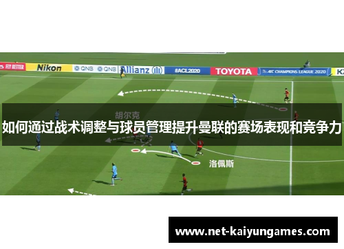 如何通过战术调整与球员管理提升曼联的赛场表现和竞争力