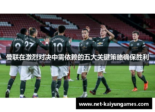曼联在激烈对决中需依赖的五大关键策略确保胜利