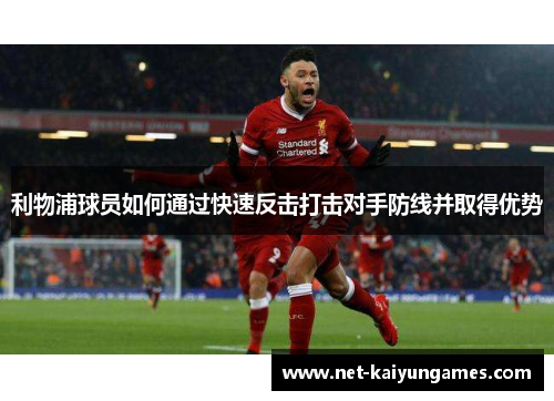 利物浦球员如何通过快速反击打击对手防线并取得优势