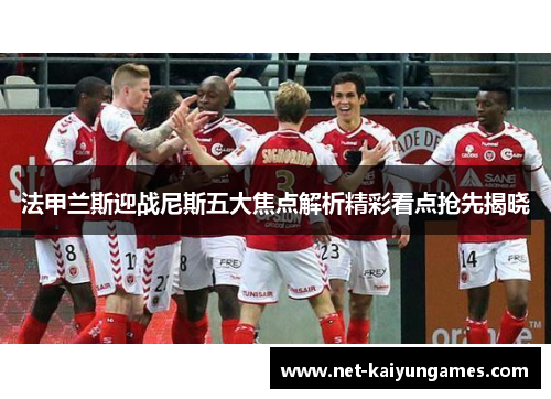 法甲兰斯迎战尼斯五大焦点解析精彩看点抢先揭晓