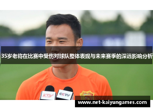 35岁老将在比赛中受伤对球队整体表现与未来赛季的深远影响分析