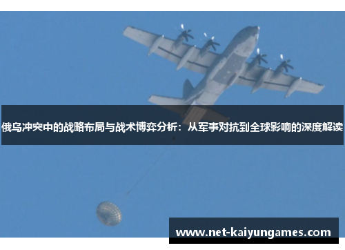 俄乌冲突中的战略布局与战术博弈分析：从军事对抗到全球影响的深度解读