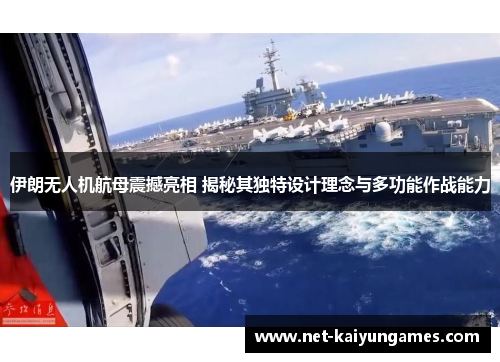 伊朗无人机航母震撼亮相 揭秘其独特设计理念与多功能作战能力