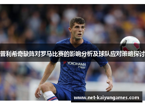 普利希奇缺阵对罗马比赛的影响分析及球队应对策略探讨