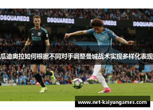 瓜迪奥拉如何根据不同对手调整曼城战术实现多样化表现