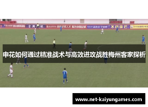 申花如何通过精准战术与高效进攻战胜梅州客家探析