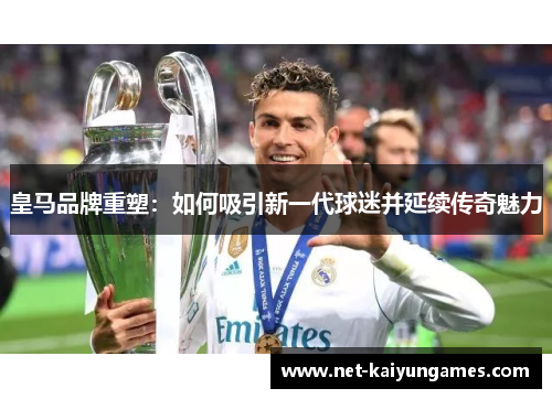 皇马品牌重塑：如何吸引新一代球迷并延续传奇魅力