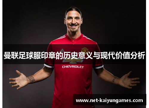 曼联足球服印章的历史意义与现代价值分析