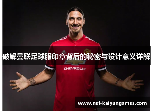 破解曼联足球服印章背后的秘密与设计意义详解