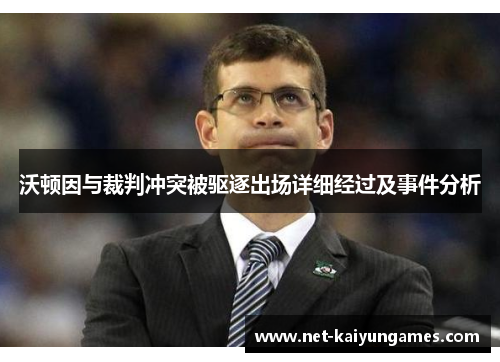 沃顿因与裁判冲突被驱逐出场详细经过及事件分析