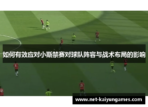 如何有效应对小斯禁赛对球队阵容与战术布局的影响