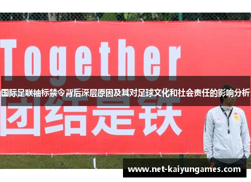 国际足联袖标禁令背后深层原因及其对足球文化和社会责任的影响分析