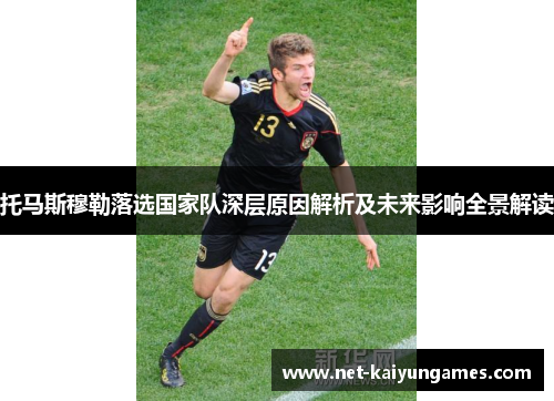 托马斯穆勒落选国家队深层原因解析及未来影响全景解读