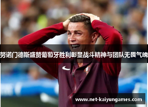 努诺门德斯盛赞葡萄牙胜利彰显战斗精神与团队无畏气魄