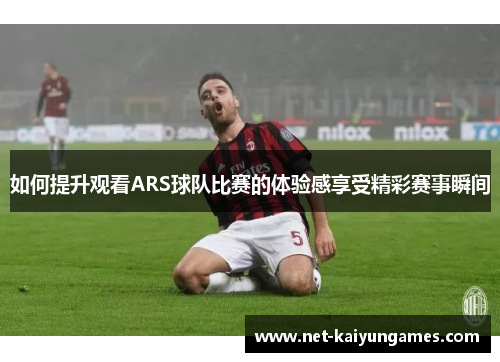 如何提升观看ARS球队比赛的体验感享受精彩赛事瞬间