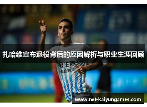扎哈维宣布退役背后的原因解析与职业生涯回顾