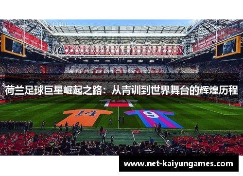 荷兰足球巨星崛起之路：从青训到世界舞台的辉煌历程