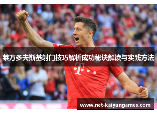 莱万多夫斯基射门技巧解析成功秘诀解读与实践方法 莱万多夫斯基射门技巧解析成功秘诀解读与实践方法