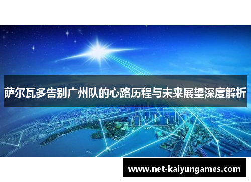 萨尔瓦多告别广州队的心路历程与未来展望深度解析