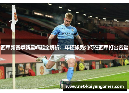 西甲新赛季新星崛起全解析:年轻球员如何在西甲打出名堂 西甲新赛季新星崛起全解析:年轻球员如何在西甲打出名堂