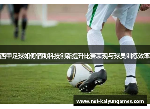 西甲足球如何借助科技创新提升比赛表现与球员训练效率 西甲足球如何借助科技创新提升比赛表现与球员训练效率