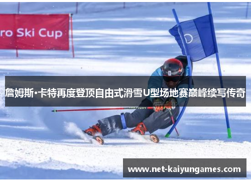 詹姆斯·卡特再度登顶自由式滑雪U型场地赛巅峰续写传奇