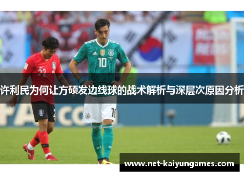 许利民为何让方硕发边线球的战术解析与深层次原因分析