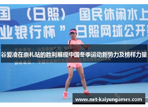 谷爱凌在崇礼站的胜利展现中国冬季运动新势力及榜样力量