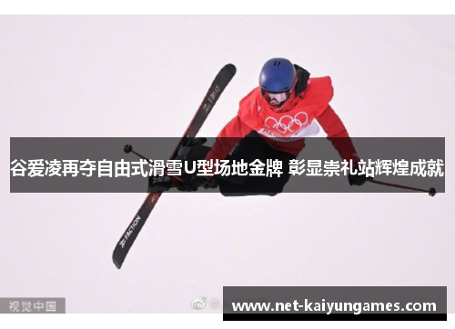 谷爱凌再夺自由式滑雪U型场地金牌 彰显崇礼站辉煌成就 谷爱凌再夺自由式滑雪U型场地金牌 彰显崇礼站辉煌成就