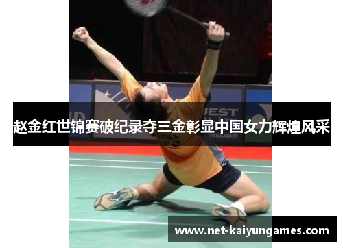 赵金红世锦赛破纪录夺三金彰显中国女力辉煌风采 赵金红世锦赛破纪录夺三金彰显中国女力辉煌风采
