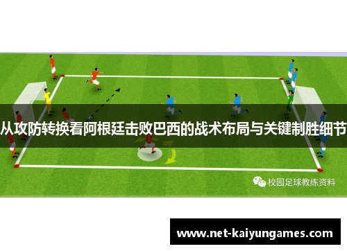 从攻防转换看阿根廷击败巴西的战术布局与关键制胜细节