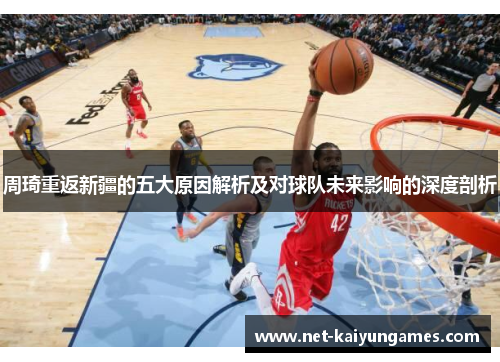 周琦重返新疆的五大原因解析及对球队未来影响的深度剖析 周琦重返新疆的五大原因解析及对球队未来影响的深度剖析