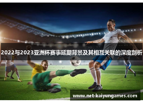 2022与2023亚洲杯赛事延期背景及其相互关联的深度剖析