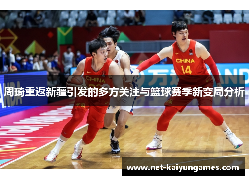 周琦重返新疆引发的多方关注与篮球赛季新变局分析 周琦重返新疆引发的多方关注与篮球赛季新变局分析