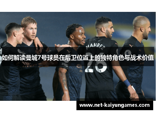 如何解读曼城7号球员在后卫位置上的独特角色与战术价值 如何解读曼城7号球员在后卫位置上的独特角色与战术价值