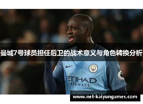曼城7号球员担任后卫的战术意义与角色转换分析 曼城7号球员担任后卫的战术意义与角色转换分析