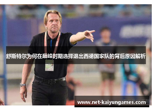舒斯特尔为何在巅峰时期选择退出西德国家队的背后原因解析 舒斯特尔为何在巅峰时期选择退出西德国家队的背后原因解析
