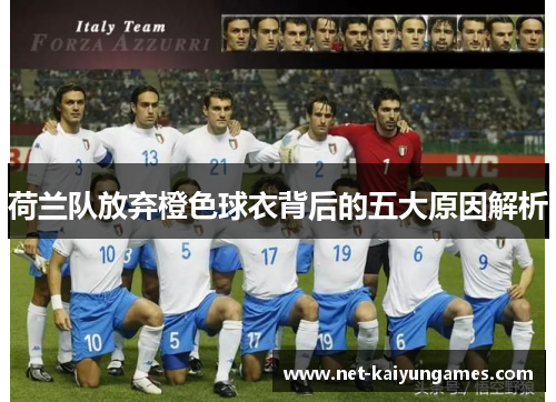 荷兰队放弃橙色球衣背后的五大原因解析 荷兰队放弃橙色球衣背后的五大原因解析