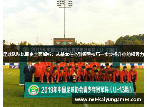 足球队队长职责全面解析：从基本任务到领导技巧一步步提升你的领导力