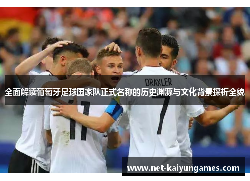 全面解读葡萄牙足球国家队正式名称的历史渊源与文化背景探析全貌 全面解读葡萄牙足球国家队正式名称的历史渊源与文化背景探析全貌