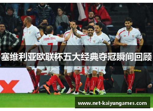 塞维利亚欧联杯五大经典夺冠瞬间回顾 塞维利亚欧联杯五大经典夺冠瞬间回顾