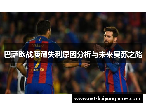 巴萨欧战屡遭失利原因分析与未来复苏之路 巴萨欧战屡遭失利原因分析与未来复苏之路
